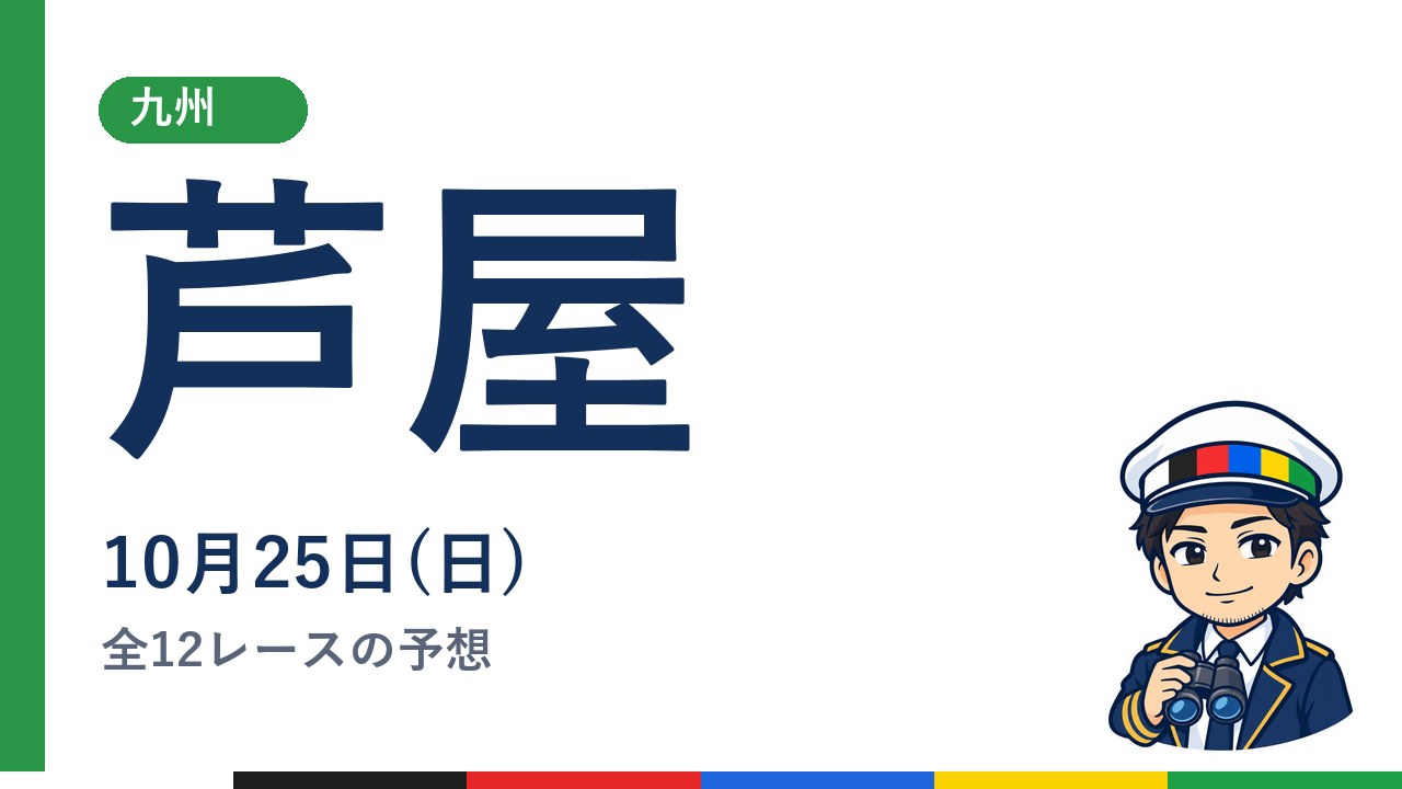【ボートレース芦屋】10月25日(日) 全12レースの予想